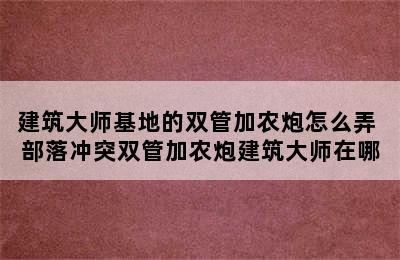 建筑大师基地的双管加农炮怎么弄 部落冲突双管加农炮建筑大师在哪